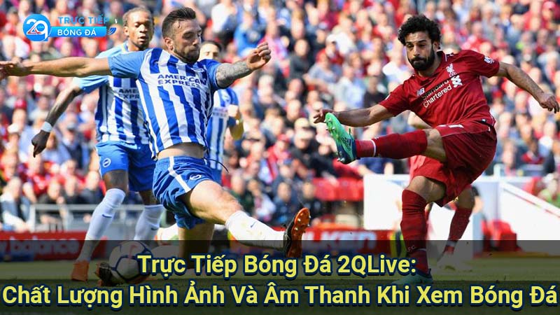 Trực Tiếp Bóng Đá 2QLive: Chất Lượng Hình Ảnh Và Âm Thanh Khi Xem Bóng Đá